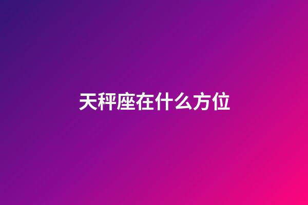 天秤座在什么方位-第1張-星座運勢-玄機派