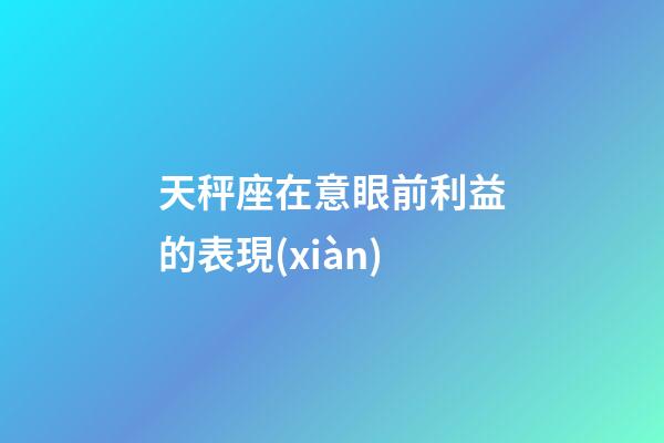 天秤座在意眼前利益的表現(xiàn)-第1張-星座運勢-玄機派