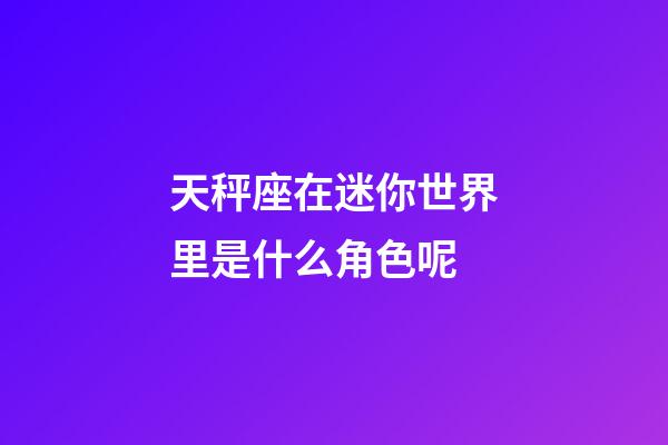 天秤座在迷你世界里是什么角色呢-第1張-星座運(yùn)勢-玄機(jī)派