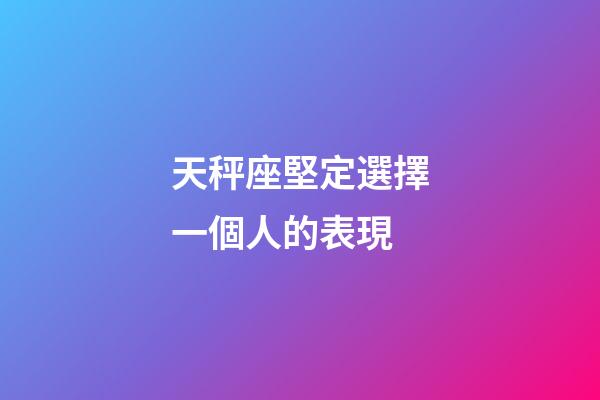 天秤座堅定選擇一個人的表現-第1張-星座運勢-玄機派