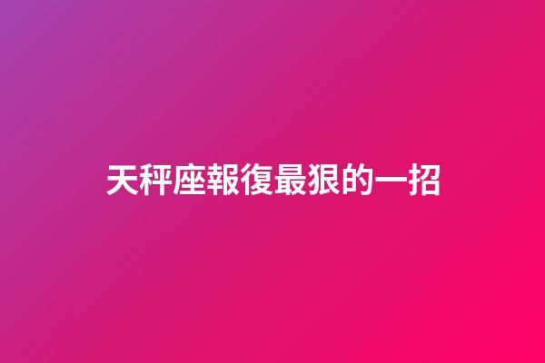 天秤座報復最狠的一招-第1張-星座運勢-玄機派