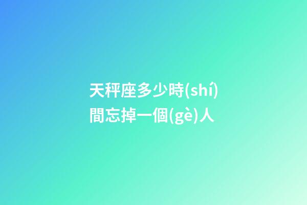 天秤座多少時(shí)間忘掉一個(gè)人-第1張-星座運(yùn)勢(shì)-玄機(jī)派