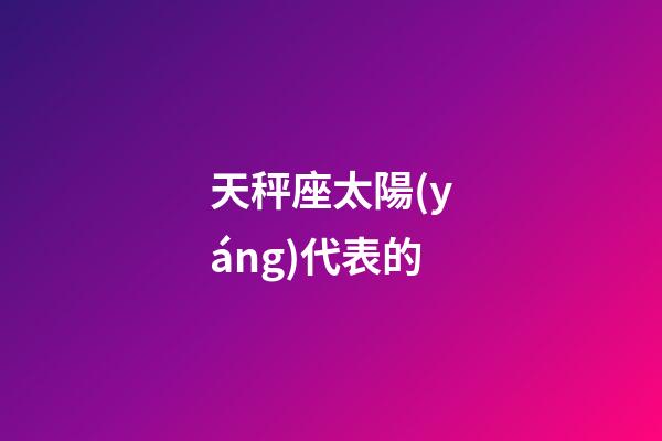 天秤座太陽(yáng)代表的-第1張-星座運(yùn)勢(shì)-玄機(jī)派