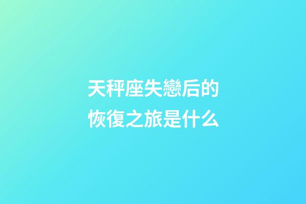 天秤座失戀后的恢復之旅是什么
