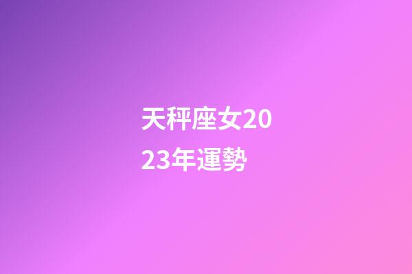 天秤座女2023年運勢-第1張-星座運勢-玄機派