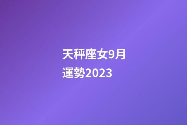 天秤座女9月運勢2023-第1張-星座運勢-玄機派