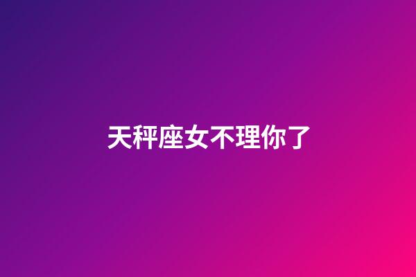 天秤座女不理你了-第1張-星座運(yùn)勢-玄機(jī)派