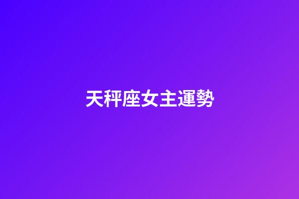天秤座女主運勢-第1張-星座運勢-玄機派