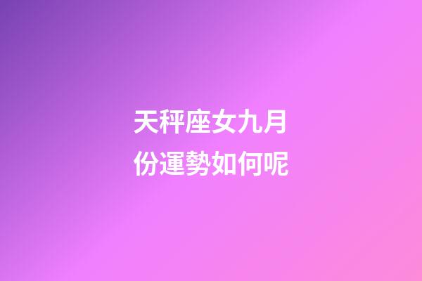 天秤座女九月份運勢如何呢-第1張-星座運勢-玄機派