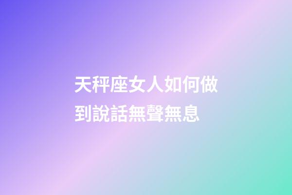 天秤座女人如何做到說話無聲無息-第1張-星座運(yùn)勢-玄機(jī)派