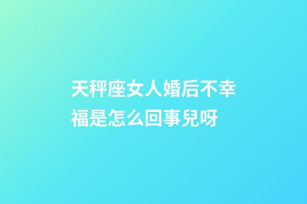 天秤座女人婚后不幸福是怎么回事兒呀-第1張-星座運勢-玄機(jī)派
