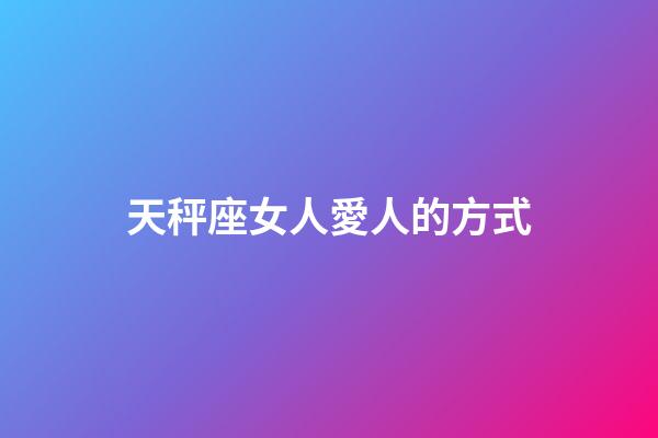 天秤座女人愛人的方式-第1張-星座運勢-玄機派