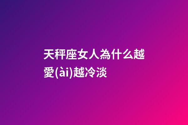 天秤座女人為什么越愛(ài)越冷淡-第1張-星座運(yùn)勢(shì)-玄機(jī)派
