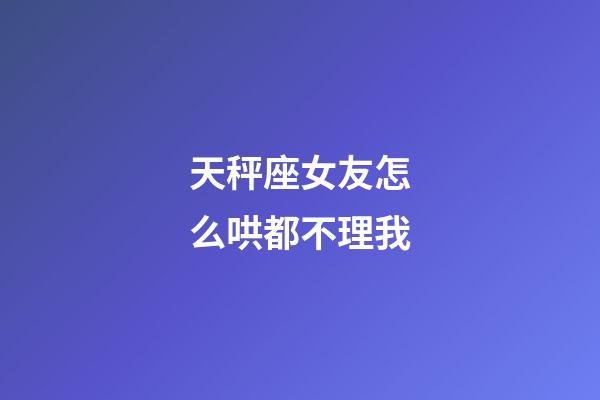 天秤座女友怎么哄都不理我-第1張-星座運勢-玄機派