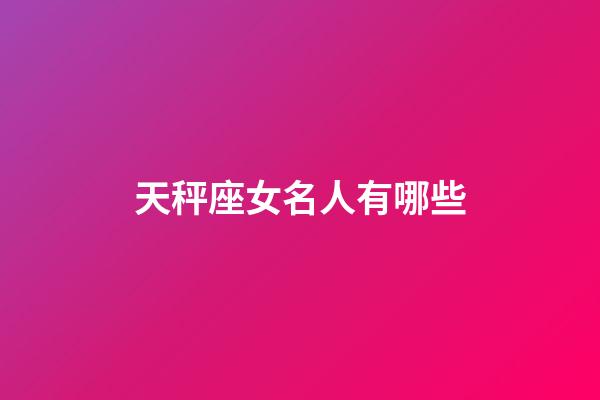 天秤座女名人有哪些-第1張-星座運勢-玄機派