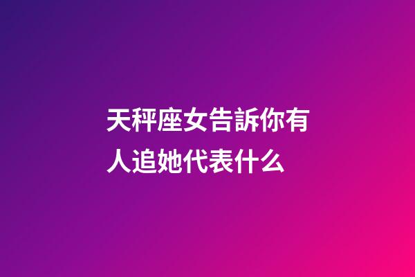 天秤座女告訴你有人追她代表什么-第1張-星座運勢-玄機派