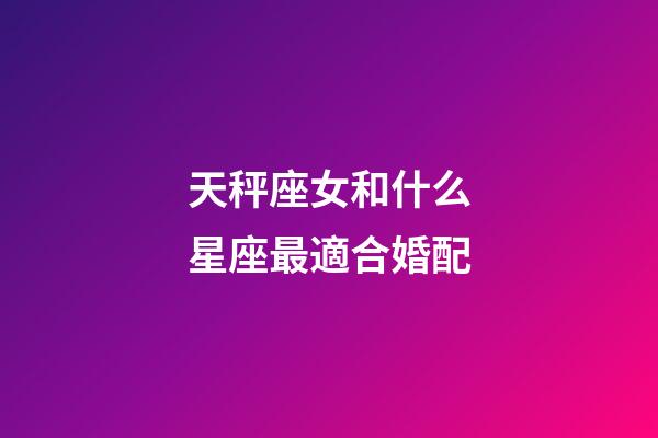 天秤座女和什么星座最適合婚配-第1張-星座運勢-玄機派