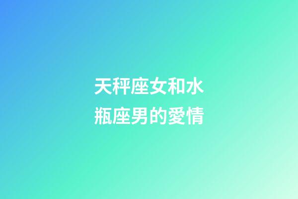 天秤座女和水瓶座男的愛情-第1張-星座運勢-玄機派