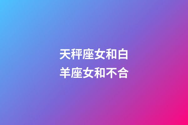 天秤座女和白羊座女和不合-第1張-星座運勢-玄機派