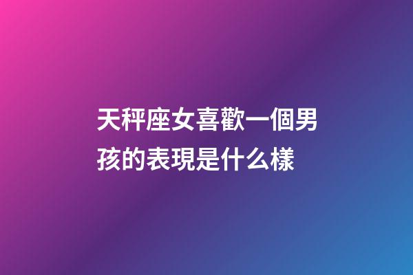 天秤座女喜歡一個男孩的表現是什么樣-第1張-星座運勢-玄機派