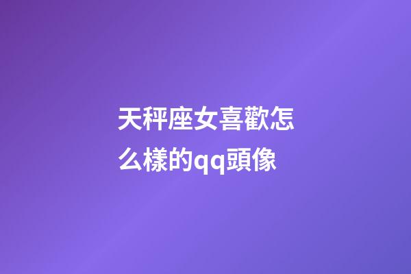 天秤座女喜歡怎么樣的qq頭像-第1張-星座運勢-玄機派
