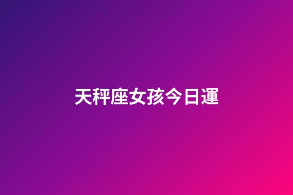 天秤座女孩今日運-第1張-星座運勢-玄機派