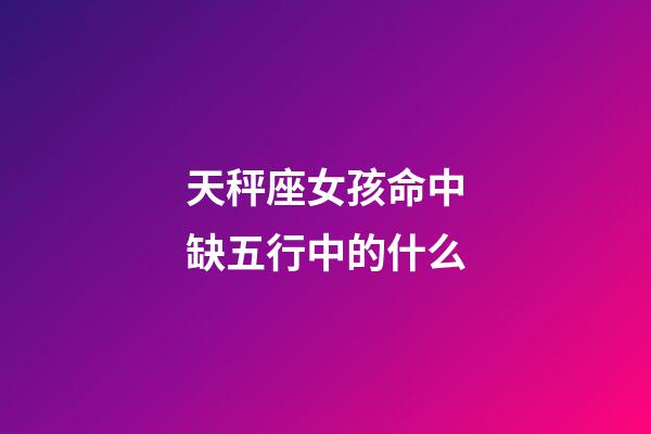 天秤座女孩命中缺五行中的什么-第1張-星座運勢-玄機派