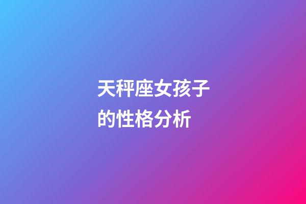 天秤座女孩子的性格分析-第1張-星座運勢-玄機派