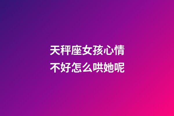 天秤座女孩心情不好怎么哄她呢-第1張-星座運勢-玄機派