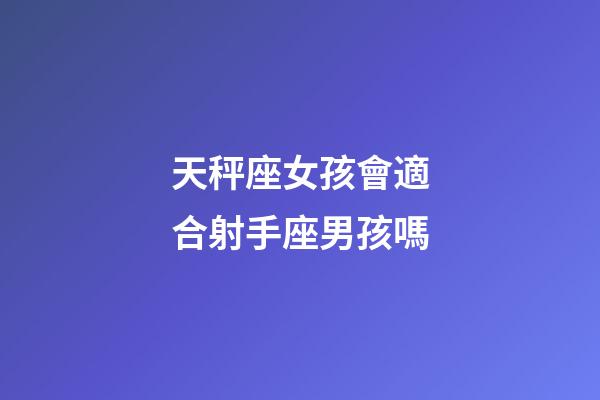 天秤座女孩會適合射手座男孩嗎