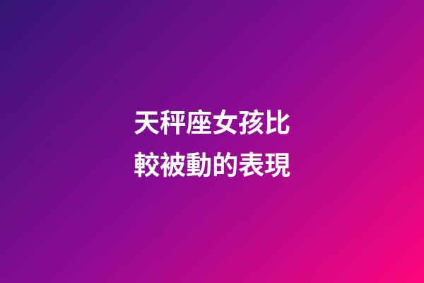 天秤座女孩比較被動的表現-第1張-星座運勢-玄機派
