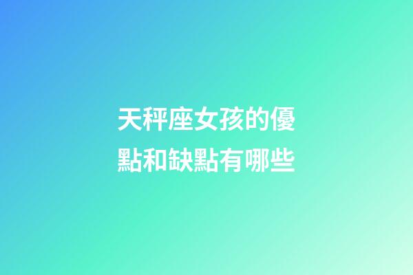 天秤座女孩的優點和缺點有哪些-第1張-星座運勢-玄機派