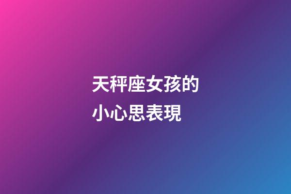 天秤座女孩的小心思表現-第1張-星座運勢-玄機派