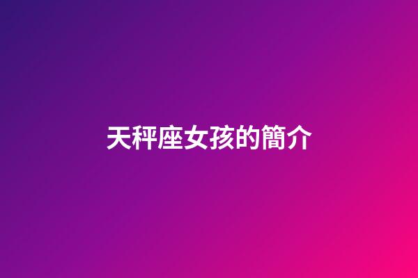 天秤座女孩的簡介-第1張-星座運勢-玄機派