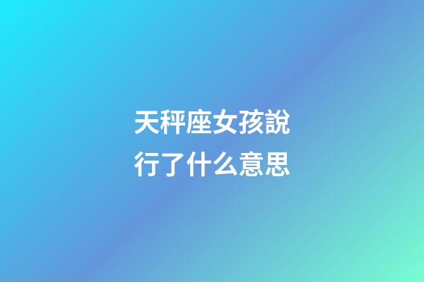 天秤座女孩說行了什么意思-第1張-星座運勢-玄機派
