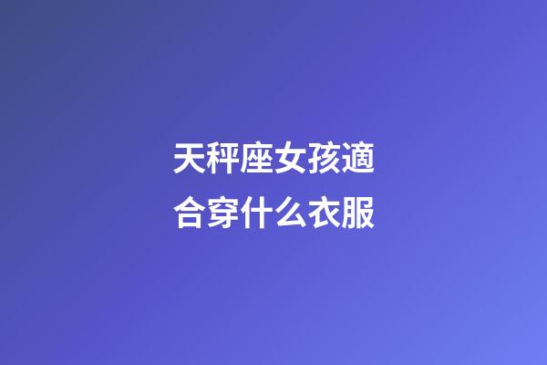 天秤座女孩適合穿什么衣服