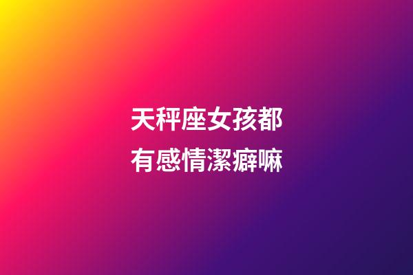 天秤座女孩都有感情潔癖嘛-第1張-星座運勢-玄機派