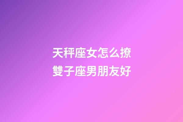 天秤座女怎么撩雙子座男朋友好-第1張-星座運勢-玄機派