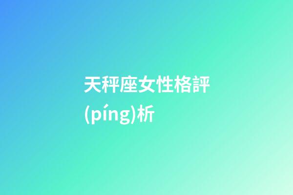 天秤座女性格評(píng)析-第1張-星座運(yùn)勢(shì)-玄機(jī)派