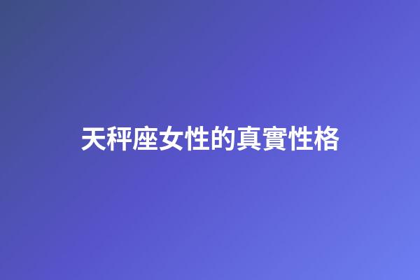 天秤座女性的真實性格-第1張-星座運勢-玄機派