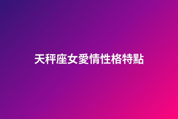 天秤座女愛情性格特點-第1張-星座運勢-玄機派
