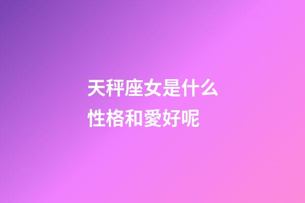天秤座女是什么性格和愛好呢-第1張-星座運勢-玄機派