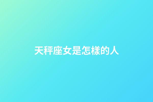 天秤座女是怎樣的人-第1張-星座運勢-玄機派
