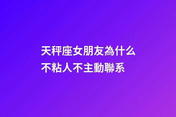 天秤座女朋友為什么不粘人不主動聯系-第1張-星座運勢-玄機派