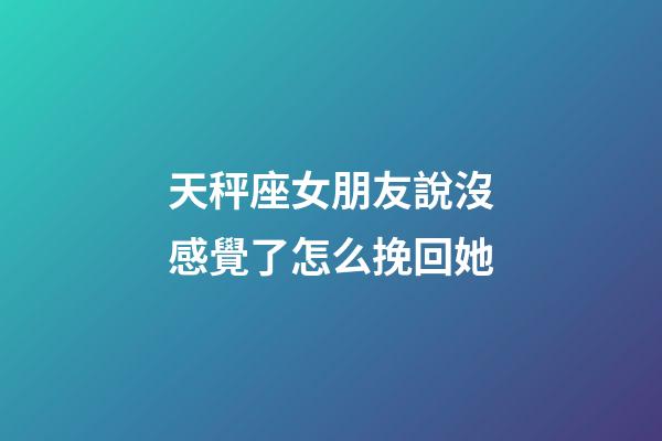 天秤座女朋友說沒感覺了怎么挽回她-第1張-星座運勢-玄機派