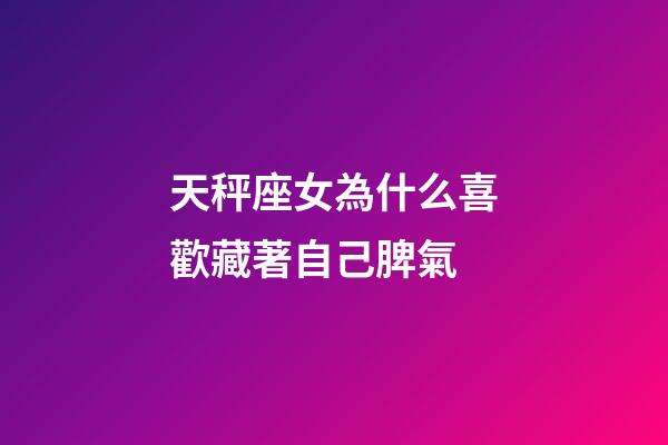 天秤座女為什么喜歡藏著自己脾氣-第1張-星座運勢-玄機派