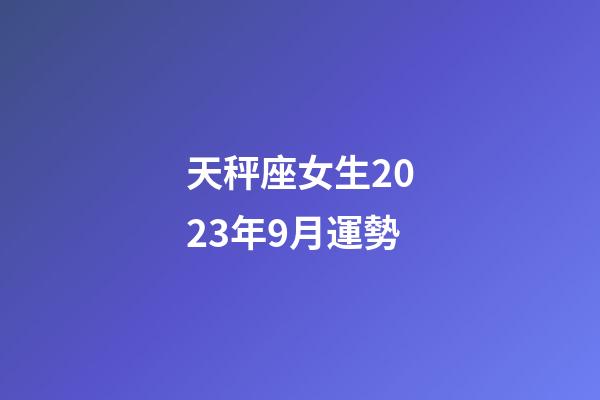 天秤座女生2023年9月運勢-第1張-星座運勢-玄機派