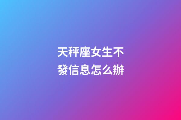 天秤座女生不發信息怎么辦-第1張-星座運勢-玄機派