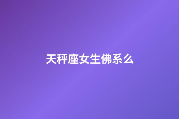 天秤座女生佛系么-第1張-星座運勢-玄機派