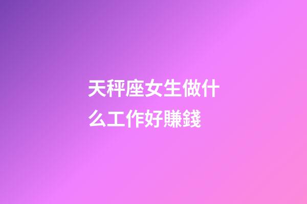 天秤座女生做什么工作好賺錢-第1張-星座運勢-玄機派